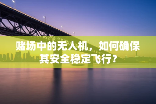 赌场中的无人机，如何确保其安全稳定飞行？