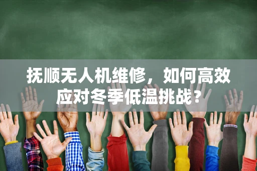 抚顺无人机维修，如何高效应对冬季低温挑战？