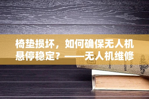 椅垫损坏，如何确保无人机悬停稳定？——无人机维修中的细节关注