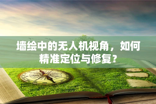 墙绘中的无人机视角，如何精准定位与修复？