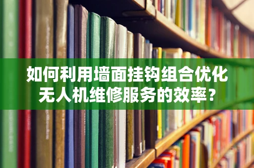 如何利用墙面挂钩组合优化无人机维修服务的效率？