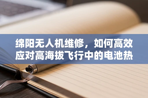 绵阳无人机维修，如何高效应对高海拔飞行中的电池热管理挑战？