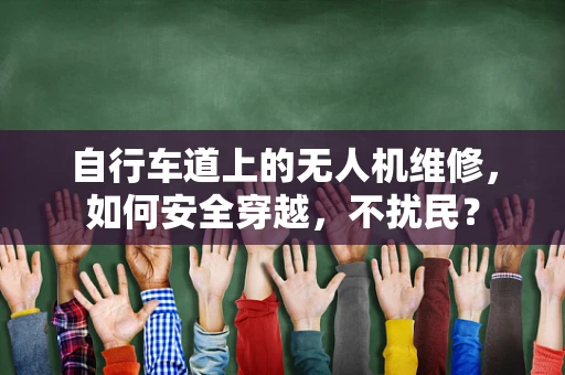 自行车道上的无人机维修，如何安全穿越，不扰民？