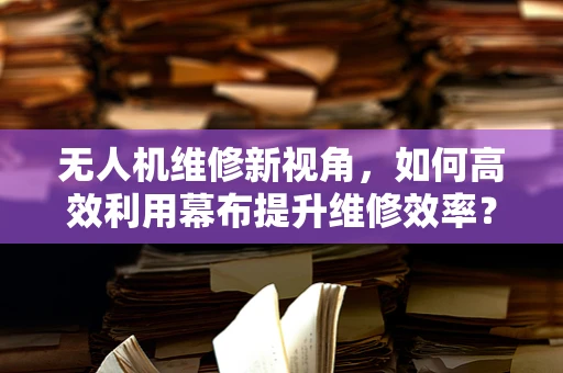 无人机维修新视角，如何高效利用幕布提升维修效率？