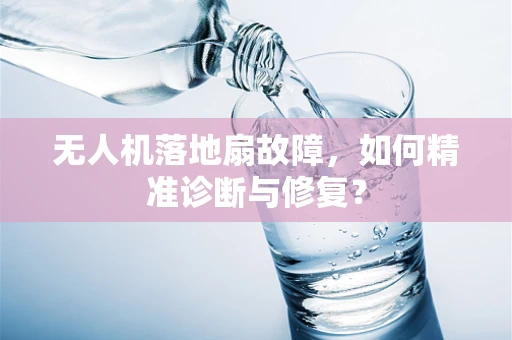 无人机落地扇故障，如何精准诊断与修复？