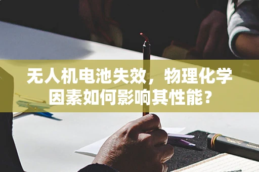 无人机电池失效，物理化学因素如何影响其性能？