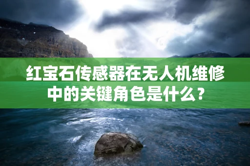 红宝石传感器在无人机维修中的关键角色是什么？