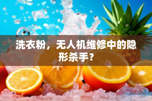 洗衣粉，无人机维修中的隐形杀手？