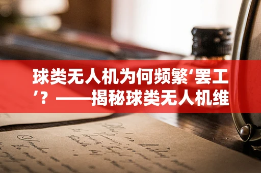 球类无人机为何频繁‘罢工’？——揭秘球类无人机维修的特殊挑战