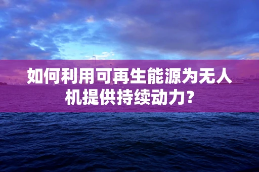 如何利用可再生能源为无人机提供持续动力？