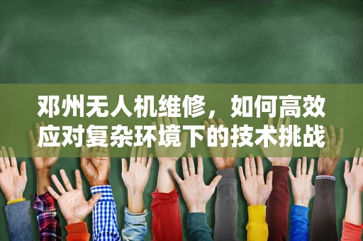 邓州无人机维修，如何高效应对复杂环境下的技术挑战？