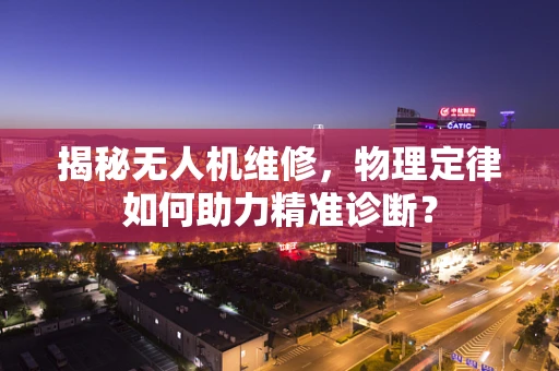 揭秘无人机维修，物理定律如何助力精准诊断？