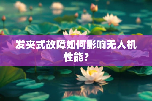 发夹式故障如何影响无人机性能？