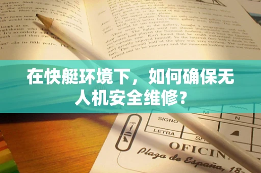 在快艇环境下，如何确保无人机安全维修？