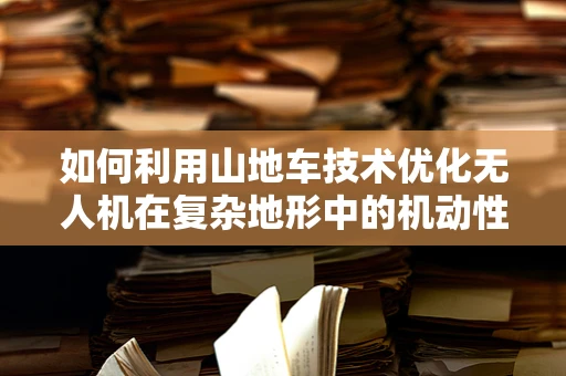 如何利用山地车技术优化无人机在复杂地形中的机动性？