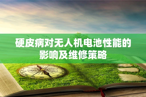 硬皮病对无人机电池性能的影响及维修策略