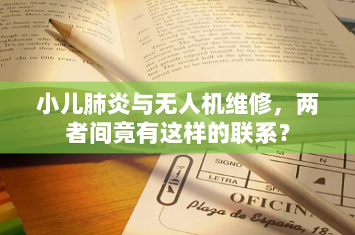 小儿肺炎与无人机维修，两者间竟有这样的联系？