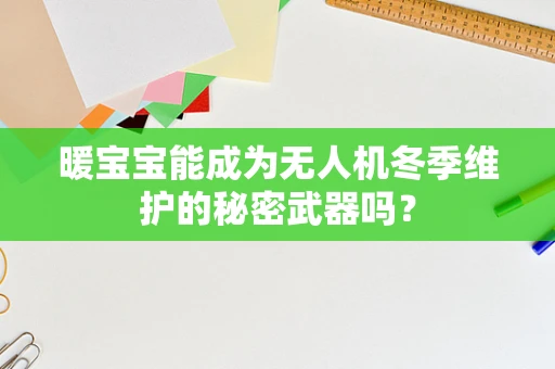 暖宝宝能成为无人机冬季维护的秘密武器吗？