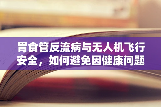 胃食管反流病与无人机飞行安全，如何避免因健康问题导致的设备故障？