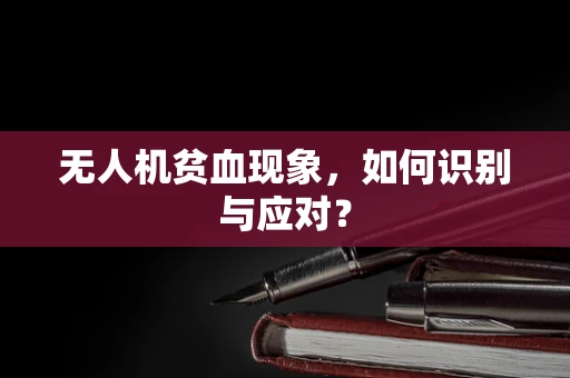 无人机贫血现象，如何识别与应对？