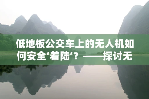 低地板公交车上的无人机如何安全‘着陆’？——探讨无人机在特殊环境下的维修挑战