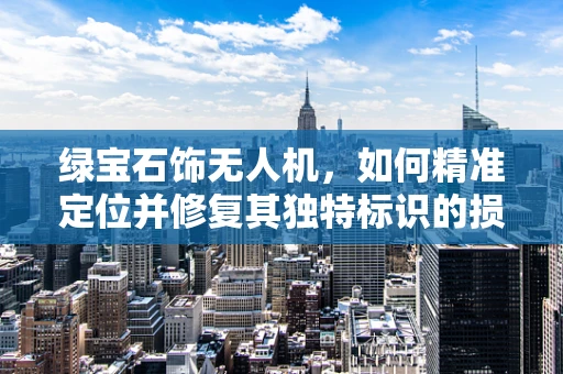 绿宝石饰无人机，如何精准定位并修复其独特标识的损坏？