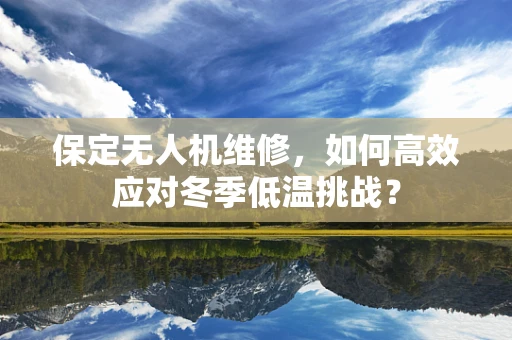 保定无人机维修，如何高效应对冬季低温挑战？