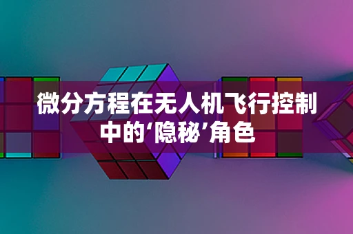 微分方程在无人机飞行控制中的‘隐秘’角色