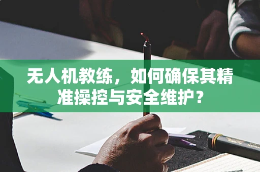 无人机教练，如何确保其精准操控与安全维护？