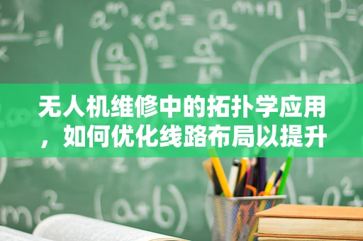 无人机维修中的拓扑学应用，如何优化线路布局以提升飞行稳定性？