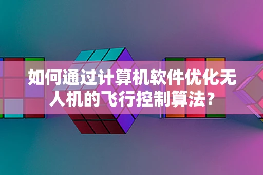 如何通过计算机软件优化无人机的飞行控制算法？