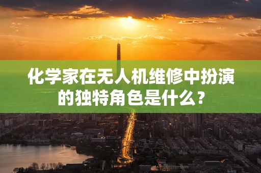 化学家在无人机维修中扮演的独特角色是什么？