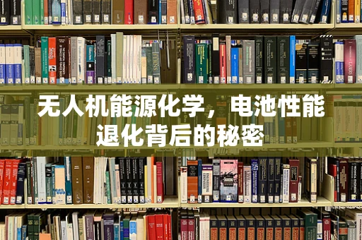 无人机能源化学，电池性能退化背后的秘密