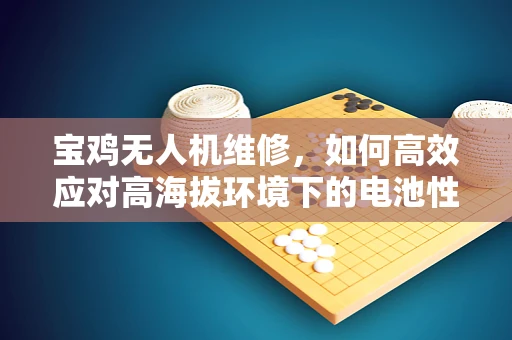 宝鸡无人机维修，如何高效应对高海拔环境下的电池性能挑战？