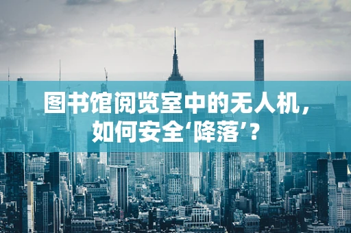 图书馆阅览室中的无人机，如何安全‘降落’？