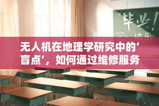 无人机在地理学研究中的‘盲点’，如何通过维修服务提升数据收集的准确性？