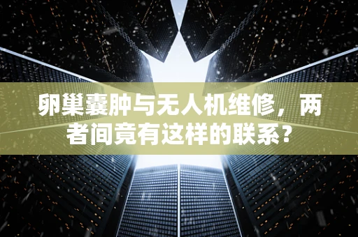 卵巢囊肿与无人机维修，两者间竟有这样的联系？