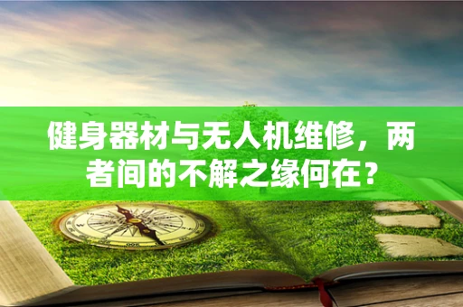 健身器材与无人机维修，两者间的不解之缘何在？