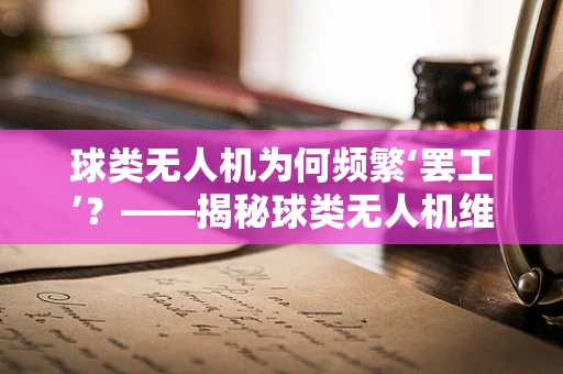 球类无人机为何频繁‘罢工’？——揭秘球类无人机维修的特殊挑战