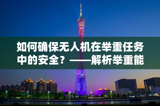 如何确保无人机在举重任务中的安全？——解析举重能力对无人机维修的挑战