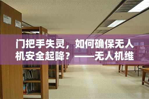 门把手失灵，如何确保无人机安全起降？——无人机维修技术解析