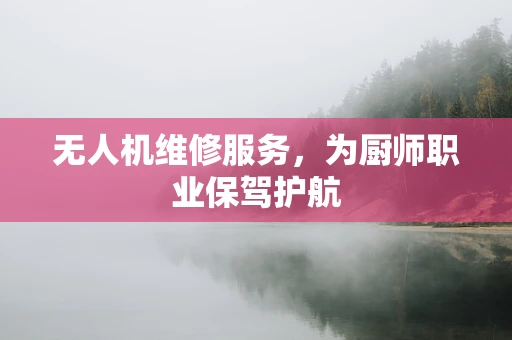 无人机维修服务，为厨师职业保驾护航