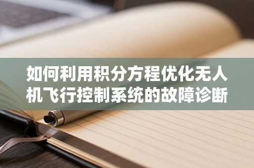 如何利用积分方程优化无人机飞行控制系统的故障诊断？