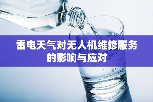 雷电天气对无人机维修服务的影响与应对