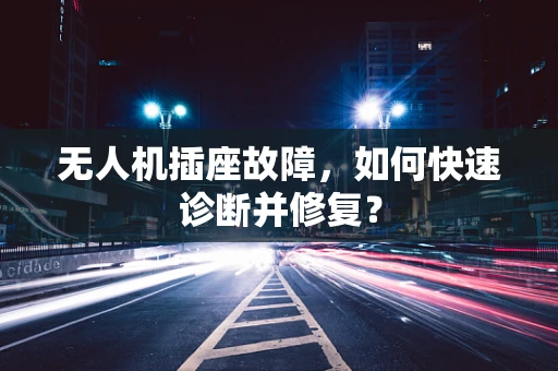 无人机插座故障，如何快速诊断并修复？