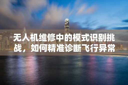 无人机维修中的模式识别挑战，如何精准诊断飞行异常？