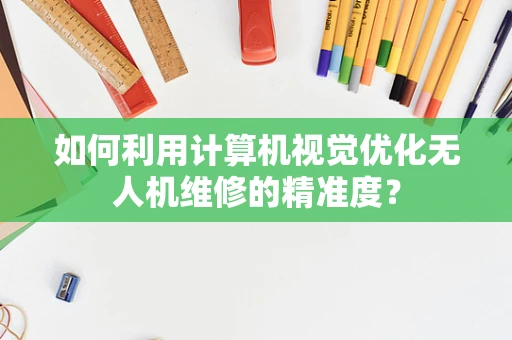 如何利用计算机视觉优化无人机维修的精准度？