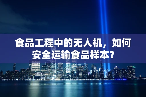 食品工程中的无人机，如何安全运输食品样本？