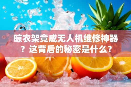 晾衣架竟成无人机维修神器？这背后的秘密是什么？